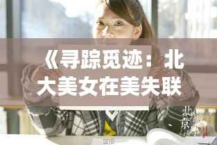 《寻踪觅迹：北大美女在美失联的最新消息》