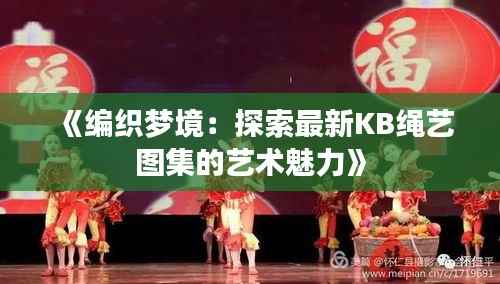 《编织梦境：探索最新KB绳艺图集的艺术魅力》