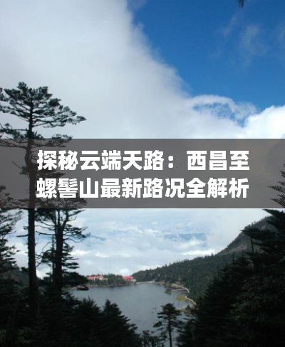 探秘云端天路:西昌至螺髻山最新路况全解析