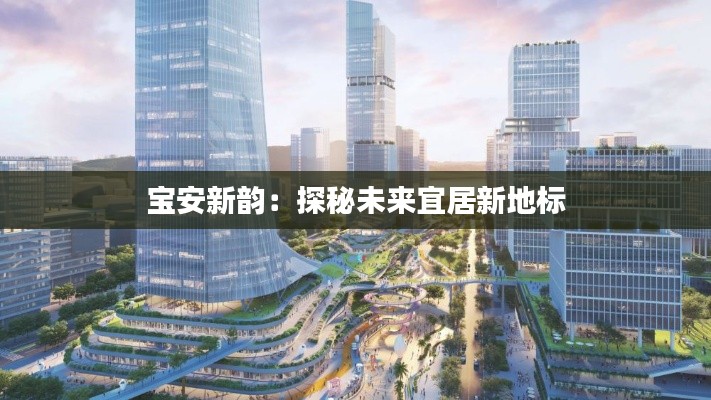 宝安新韵:探秘未来宜居新地标