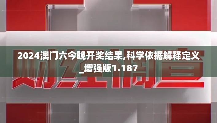 2024澳门六今晚开奖结果,科学依据解释定义_增强版1.187