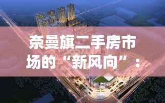 奈曼旗二手房市场的“新风向”：揭秘最新房源信息