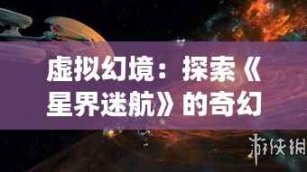 虚拟幻境：探索《星界迷航》的奇幻之旅