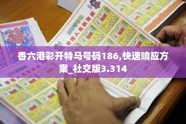 香六港彩开特马号码186,快速响应方案_社交版3.314