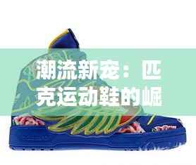 潮流新宠:匹克运动鞋的崛起之路