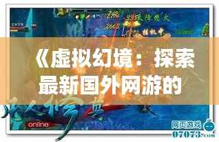 《虚拟幻境：探索最新国外网游的奇幻之旅》
