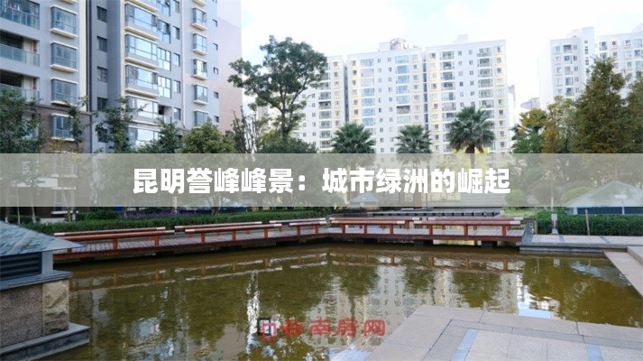 昆明誉峰峰景:城市绿洲的崛起