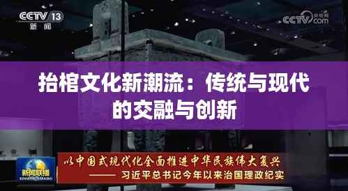 抬棺文化新潮流：传统与现代的交融与创新
