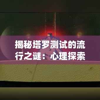 揭秘塔罗测试的流行之谜:心理探索的神秘之旅
