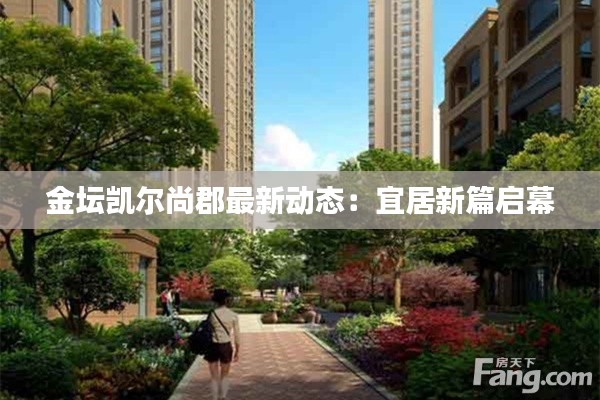 金坛凯尔尚郡最新动态:宜居新篇启幕