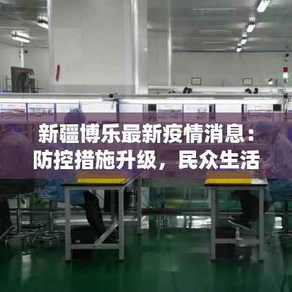 新疆博乐最新疫情消息：防控措施升级，民众生活有序进行