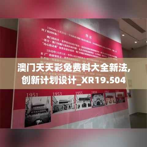 澳门天天彩兔费料大全新法,创新计划设计_XR19.504
