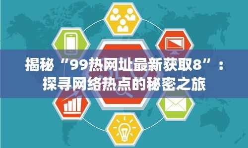 揭秘“99热网址最新获取8”:探寻网络热点的秘密之旅