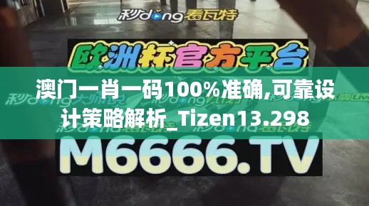 澳门一肖一码100%准确,可靠设计策略解析_Tizen13.298