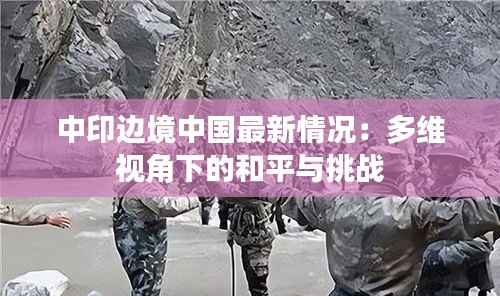 中印边境中国最新情况:多维视角下的和平与挑战