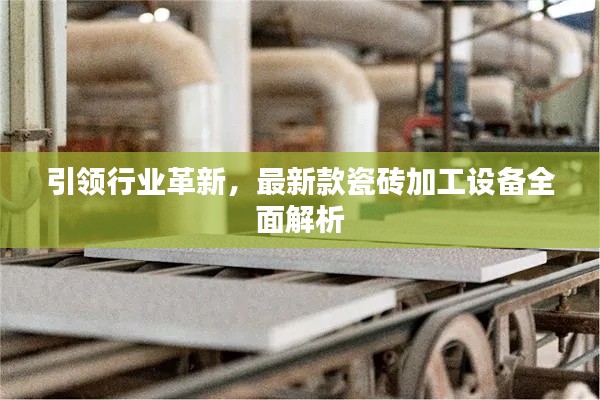 引领行业革新，最新款瓷砖加工设备全面解析