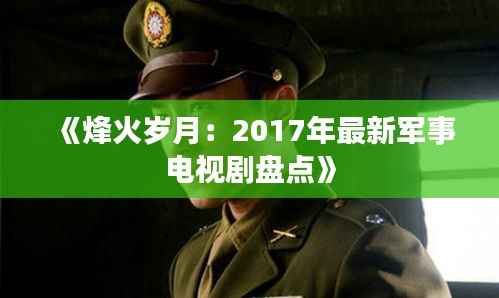 《烽火岁月：2017年最新军事电视剧盘点》