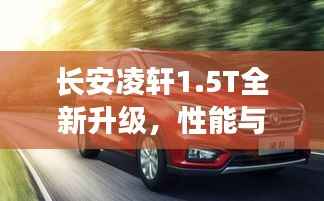 长安凌轩1.5T全新升级,性能与颜值并重,新车亮点解析
