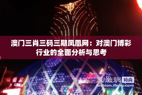 澳门三肖三码三期凤凰网:对澳门博彩行业的全面分析与思考