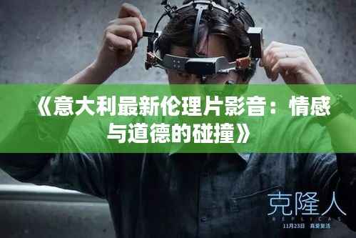 《意大利最新伦理片影音：情感与道德的碰撞》