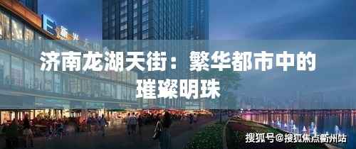 济南龙湖天街：繁华都市中的璀璨明珠