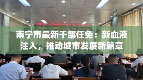 南宁市最新干部任免:新血液注入,推动城市发展新篇章