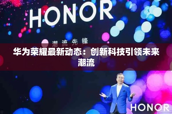 华为荣耀最新动态：创新科技引领未来潮流