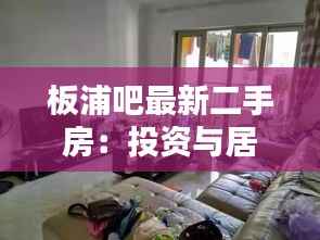板浦吧最新二手房:投资与居住的双重选择