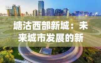 塘沽西部新城:未来城市发展的新引擎