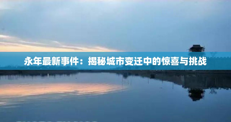 永年最新事件：揭秘城市变迁中的惊喜与挑战
