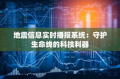 地震信息实时播报系统：守护生命线的科技利器