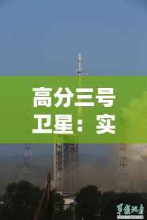 高分三号卫星:实时监测地球,守护蓝色家园