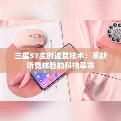 三星S7实时返耳技术：革新听觉体验的科技革命