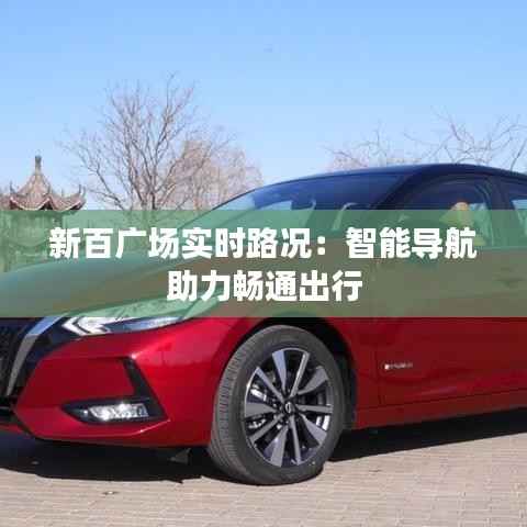 新百广场实时路况:智能导航助力畅通出行