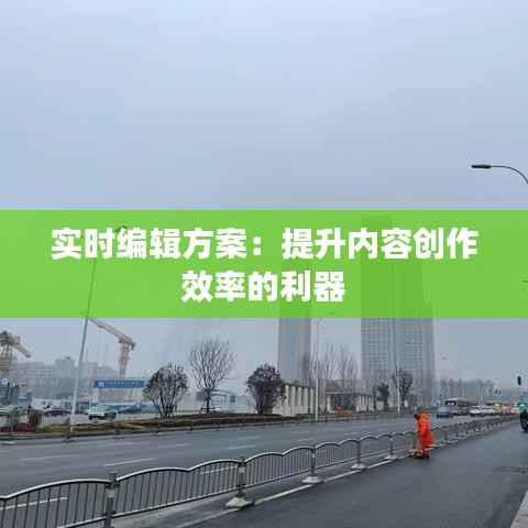 实时编辑方案：提升内容创作效率的利器