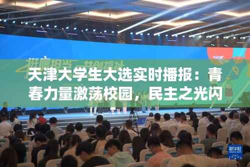 天津大学生大选实时播报：青春力量激荡校园，民主之光闪耀未来