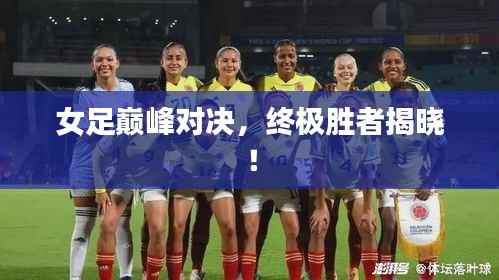 女足巅峰对决,终极胜者揭晓!