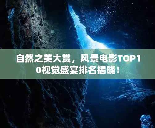 自然之美大赏，风景电影TOP10视觉盛宴排名揭晓！