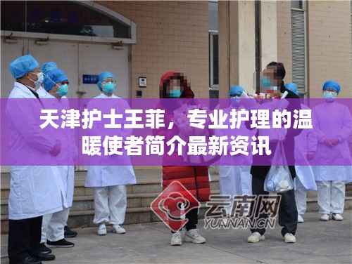 天津护士王菲，专业护理的温暖使者简介最新资讯