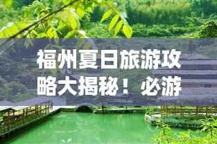 福州夏日旅游攻略大揭秘!必游景点一网打尽!