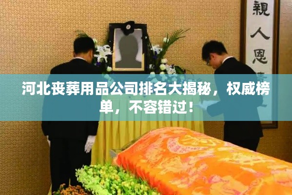 河北丧葬用品公司排名大揭秘,权威榜单,不容错过!