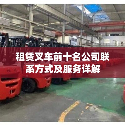 租赁叉车前十名公司联系方式及服务详解
