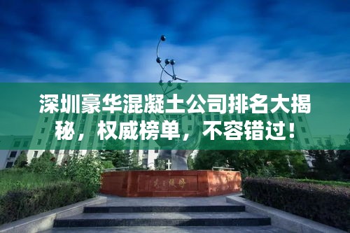 深圳豪华混凝土公司排名大揭秘,权威榜单,不容错过!