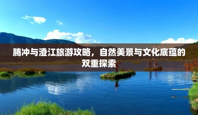 腾冲与澄江旅游攻略,自然美景与文化底蕴的双重探索