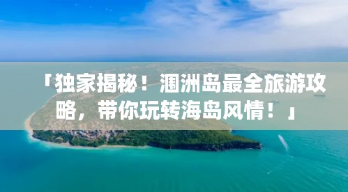 「独家揭秘！涠洲岛最全旅游攻略，带你玩转海岛风情！」
