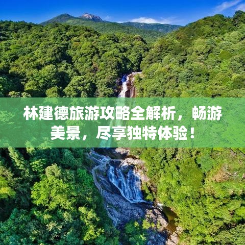林建德旅游攻略全解析,畅游美景,尽享独特体验!