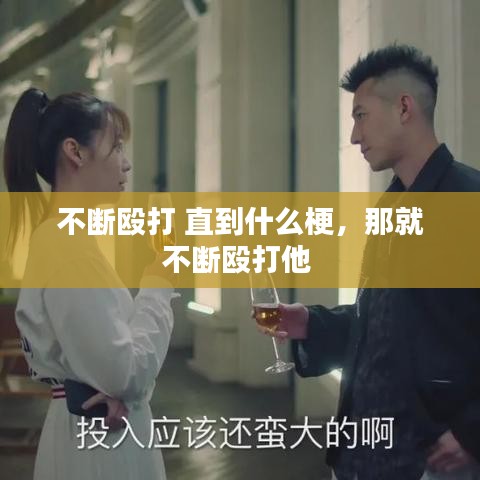 不断殴打 直到什么梗，那就不断殴打他 