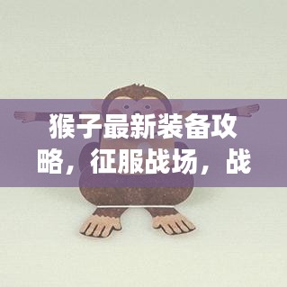 猴子最新装备攻略，征服战场，战力飞跃提升！