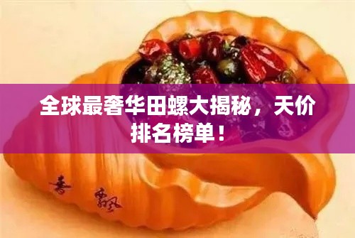 全球最奢华田螺大揭秘,天价排名榜单!