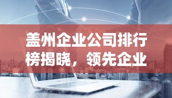 盖州企业公司排行榜揭晓,领先企业一览无余